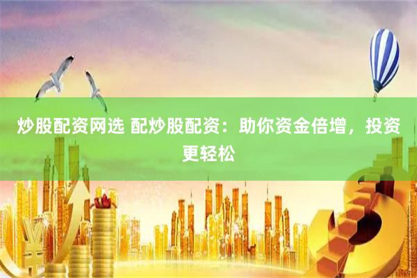 炒股配资网选 配炒股配资：助你资金倍增，投资更轻松