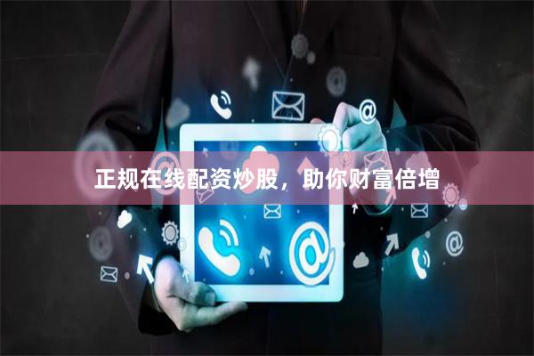 正规在线配资炒股，助你财富倍增