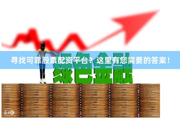寻找可靠股票配资平台？这里有您需要的答案！