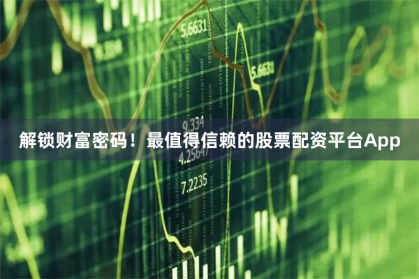 解锁财富密码！最值得信赖的股票配资平台App