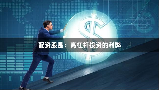 配资股是：高杠杆投资的利弊