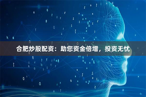 合肥炒股配资：助您资金倍增，投资无忧
