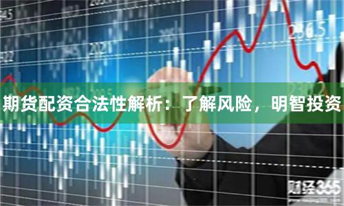 期货配资合法性解析：了解风险，明智投资