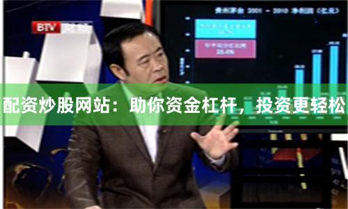 配资炒股网站：助你资金杠杆，投资更轻松