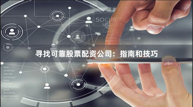 寻找可靠股票配资公司：指南和技巧