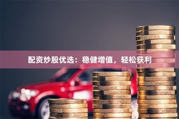 配资炒股优选：稳健增值，轻松获利