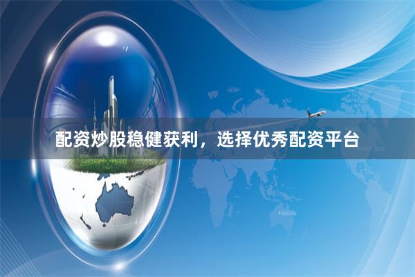 配资炒股稳健获利，选择优秀配资平台