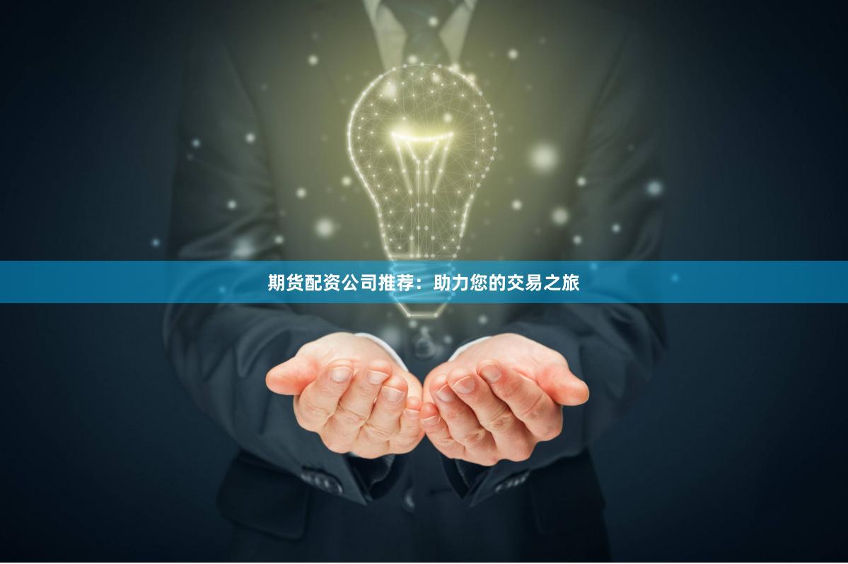 期货配资公司推荐：助力您的交易之旅