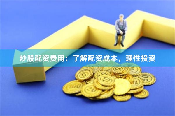 炒股配资费用：了解配资成本，理性投资