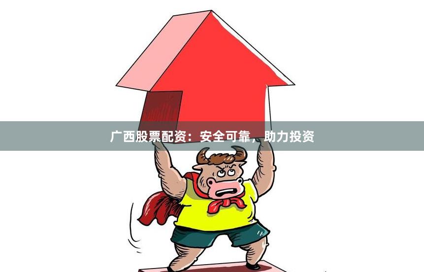 广西股票配资：安全可靠，助力投资