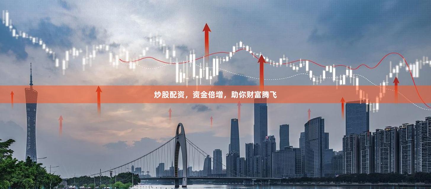 炒股配资，资金倍增，助你财富腾飞