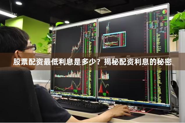 股票配资最低利息是多少？揭秘配资利息的秘密
