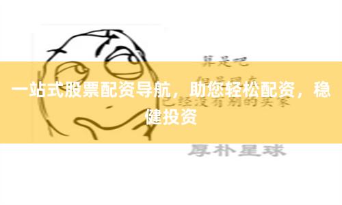 一站式股票配资导航，助您轻松配资，稳健投资