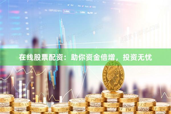 在线股票配资：助你资金倍增，投资无忧