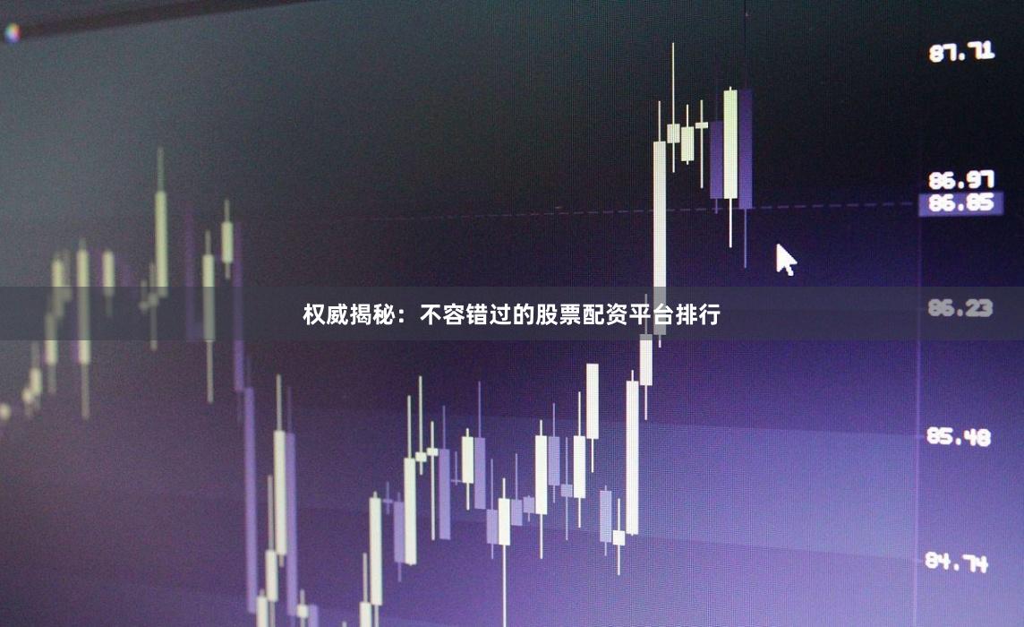 权威揭秘：不容错过的股票配资平台排行