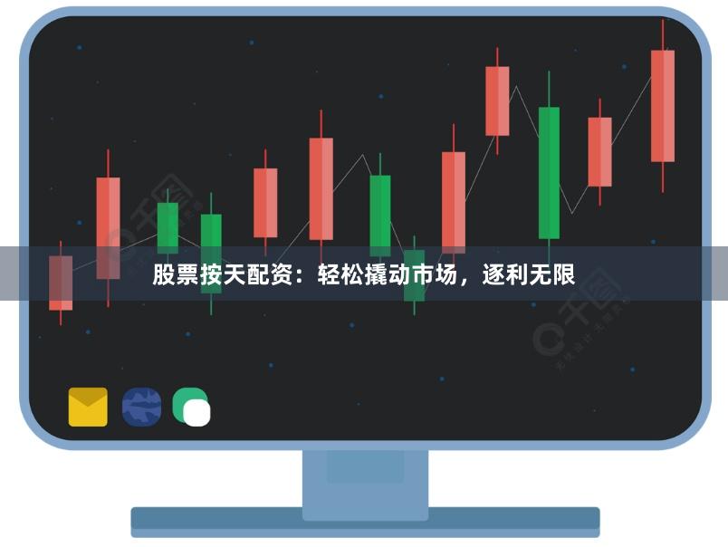 股票按天配资：轻松撬动市场，逐利无限
