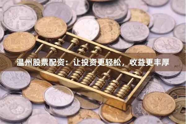 温州股票配资：让投资更轻松，收益更丰厚
