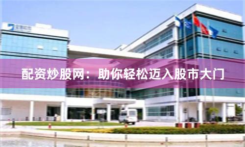 配资炒股网：助你轻松迈入股市大门