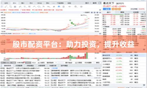 股市配资平台：助力投资，提升收益