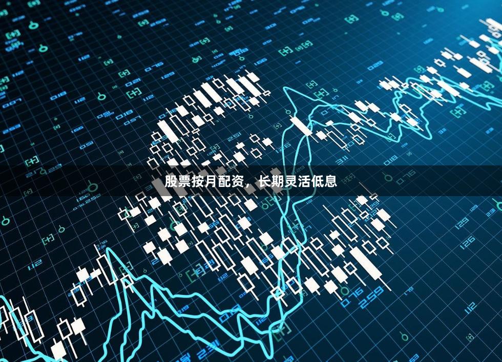 股票按月配资，长期灵活低息