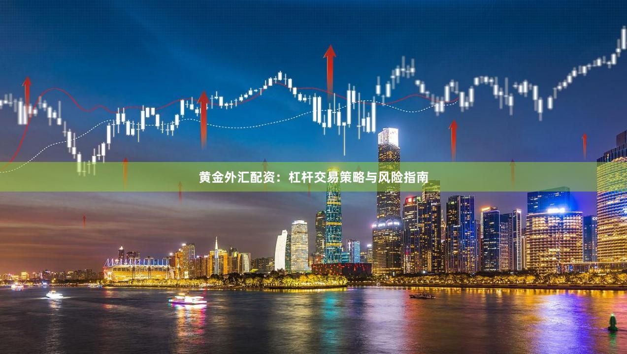 黄金外汇配资：杠杆交易策略与风险指南