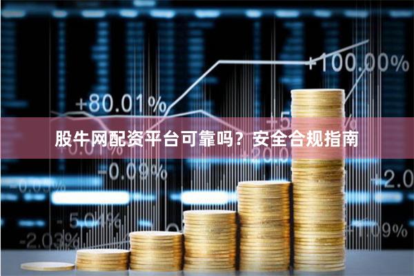 股牛网配资平台可靠吗？安全合规指南